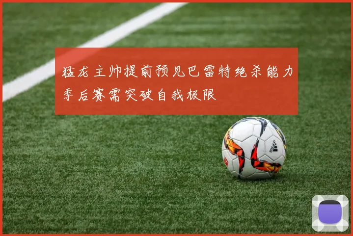 猛龙主帅提前预见巴雷特绝杀能力季后赛需突破自我极限