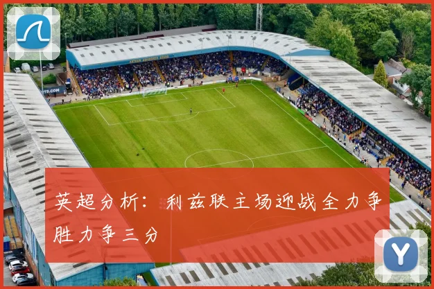 英超分析：利兹联主场迎战全力争胜力争三分