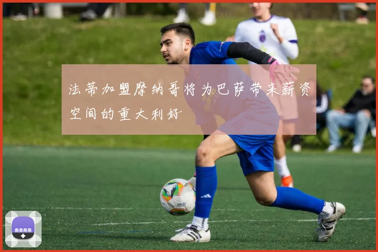 法蒂加盟摩纳哥将为巴萨带来薪资空间的重大利好