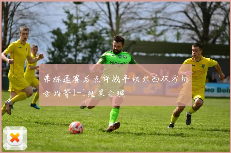 弗林蓬赛后点评战平切尔西双方机会均等1-1结果合理