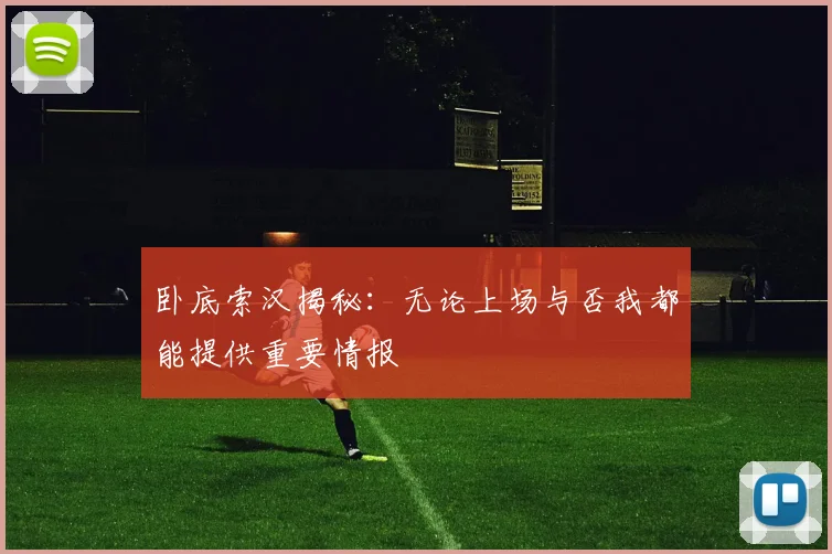 卧底索汉揭秘：无论上场与否我都能提供重要情报