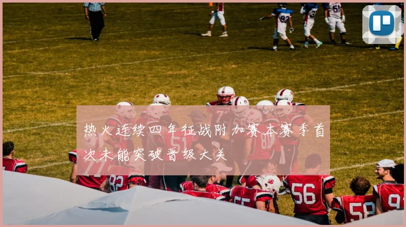热火连续四年征战附加赛本赛季首次未能突破晋级大关