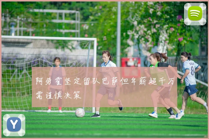 阿劳霍坚定留队巴萨但年薪超千万需谨慎决策
