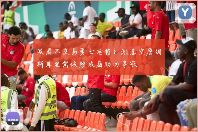 浓眉不交易勇士老将计划落空詹姆斯库里需依赖浓眉助力争冠