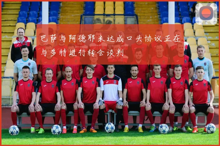 巴萨与阿德耶米达成口头协议正在与多特进行转会谈判