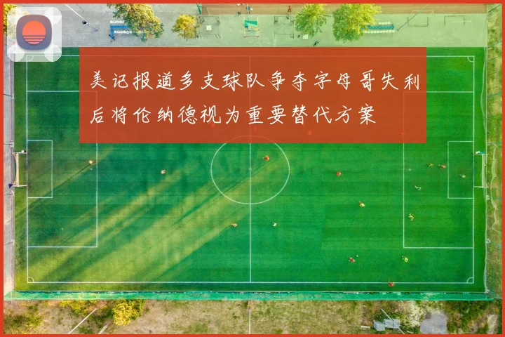 美记报道多支球队争夺字母哥失利后将伦纳德视为重要替代方案