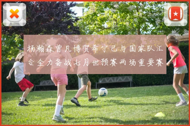 杨瀚森曾凡博贺希宁已与国家队汇合全力备战七月世预赛两场重要赛事