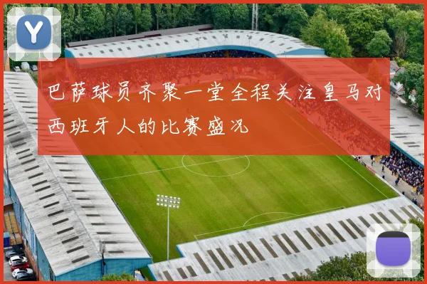巴萨球员齐聚一堂全程关注皇马对西班牙人的比赛盛况